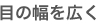 目の幅を広く